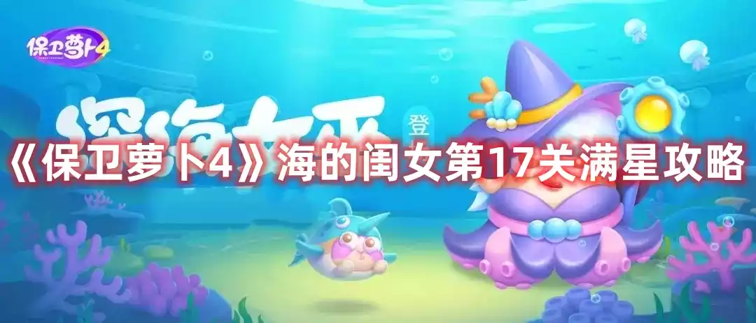 保卫萝卜4海的闺女第17关打法 海的闺女第17关满星攻略