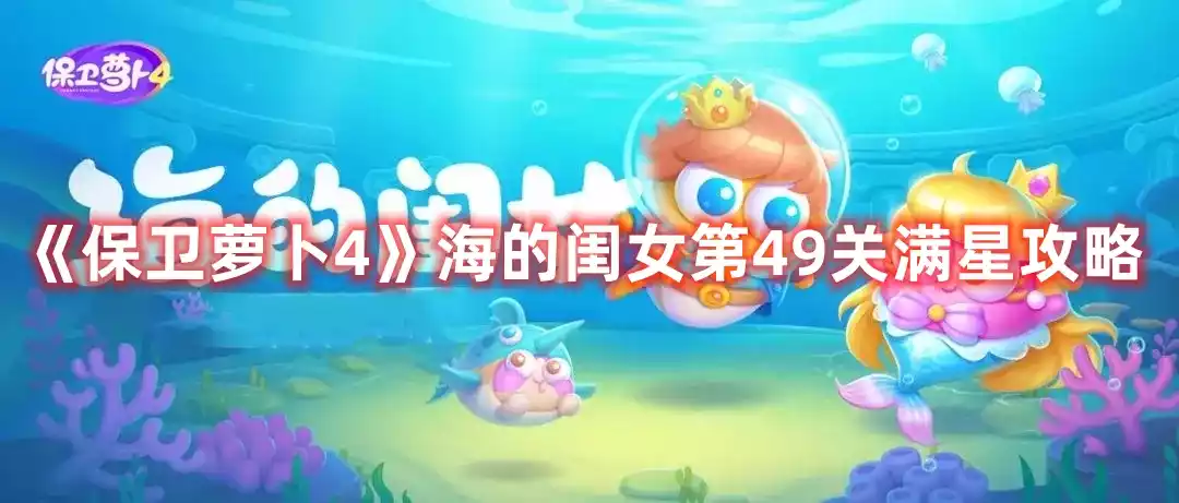 保卫萝卜4海的闺女第49关打法 海的闺女第49关满星攻略