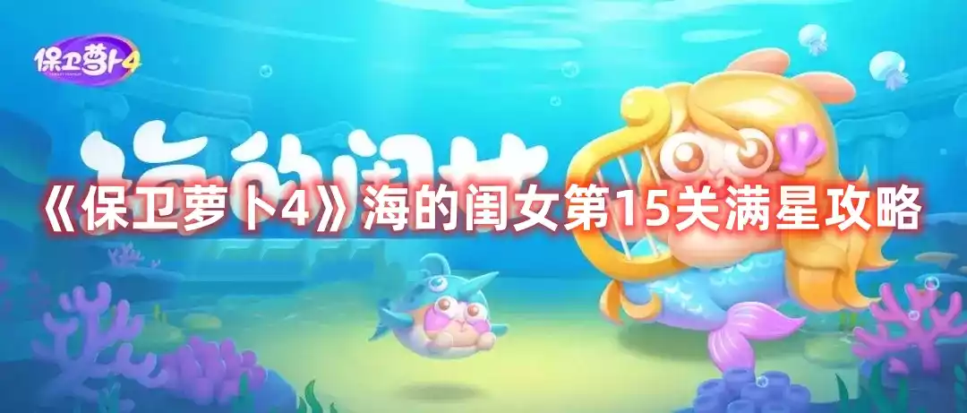 保卫萝卜4海的闺女第15关打法 海的闺女第15关满星攻略