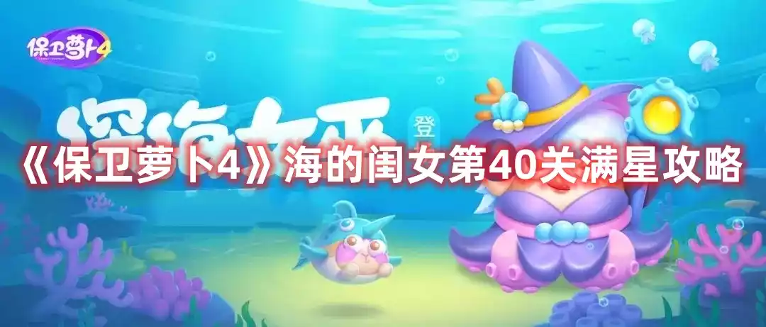 保卫萝卜4海的闺女第40关打法 海的闺女第40关满星攻略