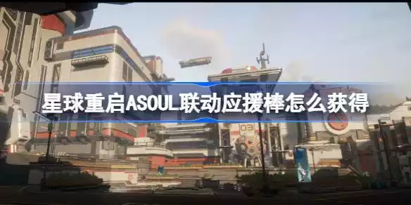 星球重启ASOUL联动应援棒怎么获得 ASOUL联动应援棒获得攻略